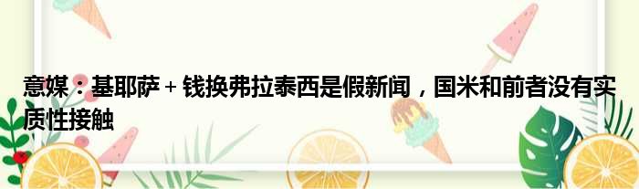 意媒：基耶萨＋钱换弗拉泰西是假新闻，国米和前者没有实质性接触