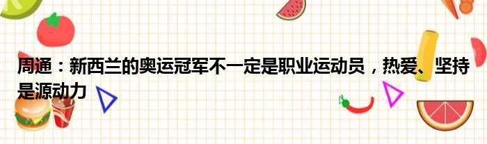 周通：新西兰的奥运冠军不一定是职业运动员，热爱、坚持是源动力