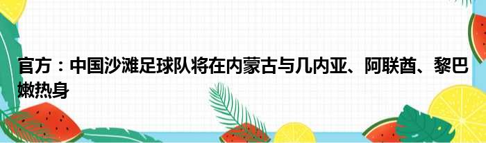 官方：中国沙滩足球队将在内蒙古与几内亚、阿联酋、黎巴嫩热身