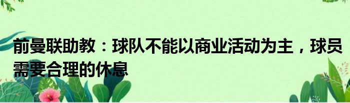 前曼联助教：球队不能以商业活动为主，球员需要合理的休息