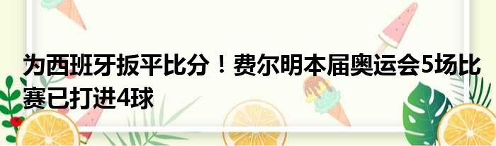 为西班牙扳平比分！费尔明本届奥运会5场比赛已打进4球