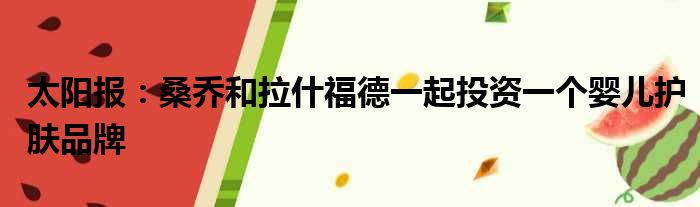 太阳报：桑乔和拉什福德一起投资一个婴儿护肤品牌