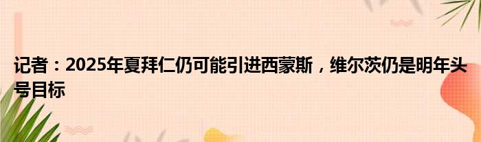 记者：2025年夏拜仁仍可能引进西蒙斯，维尔茨仍是明年头号目标