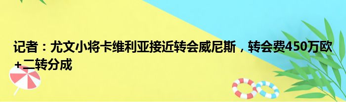 记者：尤文小将卡维利亚接近转会威尼斯，转会费450万欧+二转分成