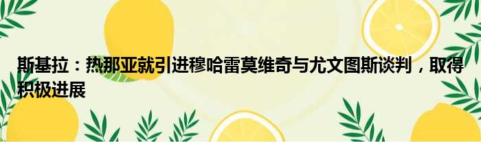 斯基拉：热那亚就引进穆哈雷莫维奇与尤文图斯谈判，取得积极进展