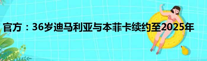 官方：36岁迪马利亚与本菲卡续约至2025年