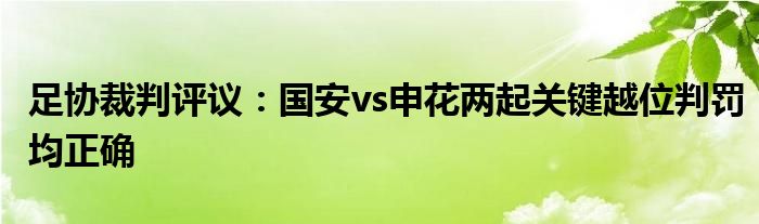 足协裁判评议：国安vs申花两起关键越位判罚均正确