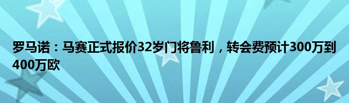 罗马诺：马赛正式报价32岁门将鲁利，转会费预计300万到400万欧