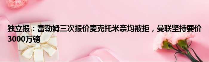 独立报：富勒姆三次报价麦克托米奈均被拒，曼联坚持要价3000万镑