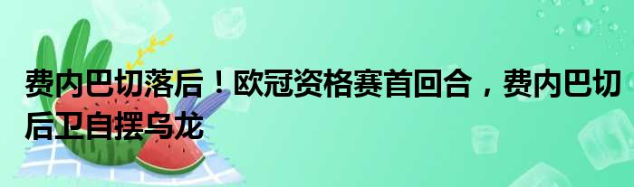 费内巴切落后！欧冠资格赛首回合，费内巴切后卫自摆乌龙