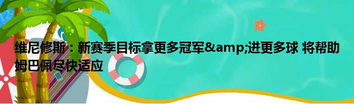 维尼修斯：新赛季目标拿更多冠军&进更多球 将帮助姆巴佩尽快适应