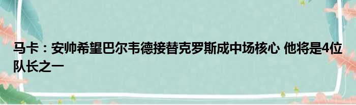 马卡：安帅希望巴尔韦德接替克罗斯成中场核心 他将是4位队长之一