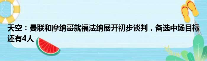 天空：曼联和摩纳哥就福法纳展开初步谈判，备选中场目标还有4人