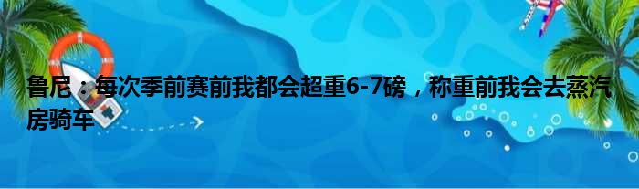 鲁尼：每次季前赛前我都会超重6-7磅，称重前我会去蒸汽房骑车