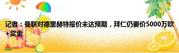 记者：曼联对德里赫特报价未达预期，拜仁仍要价5000万欧+奖金