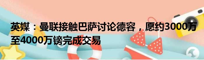 英媒：曼联接触巴萨讨论德容，愿约3000万至4000万镑完成交易