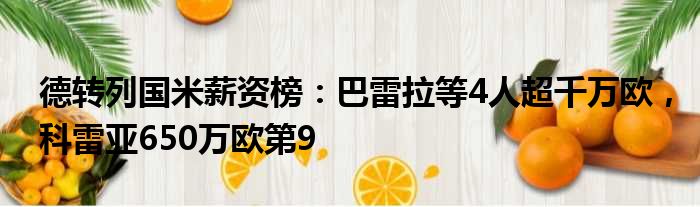 德转列国米薪资榜：巴雷拉等4人超千万欧，科雷亚650万欧第9