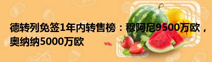 德转列免签1年内转售榜：穆阿尼9500万欧，奥纳纳5000万欧