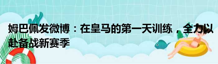 姆巴佩发微博：在皇马的第一天训练，全力以赴备战新赛季