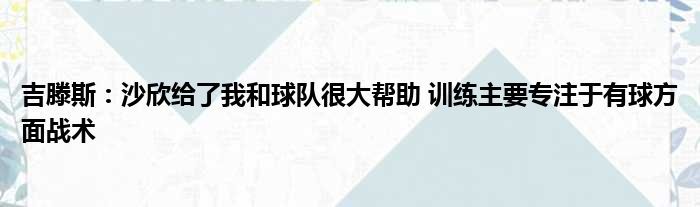 吉滕斯：沙欣给了我和球队很大帮助 训练主要专注于有球方面战术