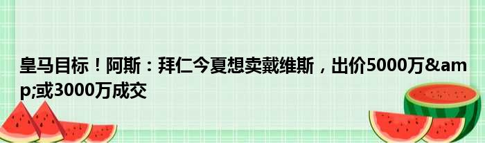 皇马目标！阿斯：拜仁今夏想卖戴维斯，出价5000万&或3000万成交