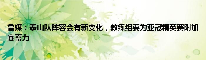 鲁媒：泰山队阵容会有新变化，教练组要为亚冠精英赛附加赛蓄力