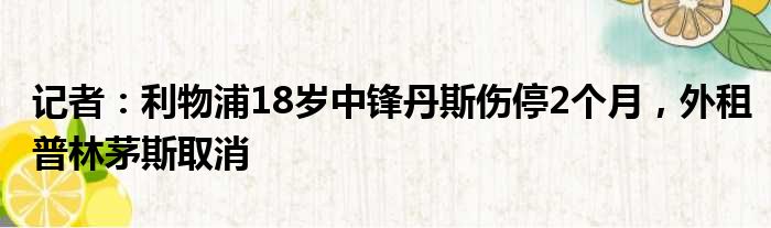 记者：利物浦18岁中锋丹斯伤停2个月，外租普林茅斯取消