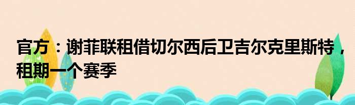 官方：谢菲联租借切尔西后卫吉尔克里斯特，租期一个赛季