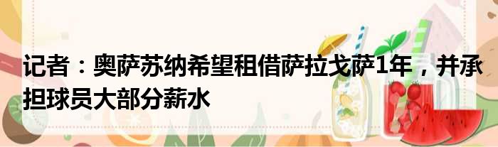 记者：奥萨苏纳希望租借萨拉戈萨1年，并承担球员大部分薪水