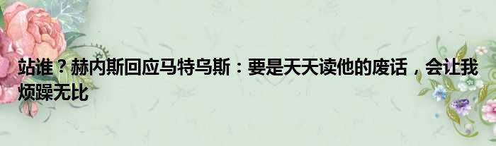 站谁？赫内斯回应马特乌斯：要是天天读他的废话，会让我烦躁无比