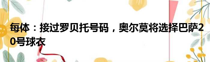 每体：接过罗贝托号码，奥尔莫将选择巴萨20号球衣