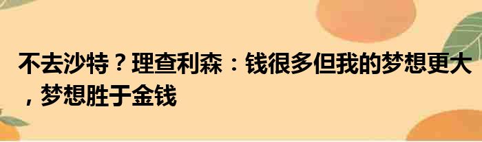 不去沙特？理查利森：钱很多但我的梦想更大，梦想胜于金钱