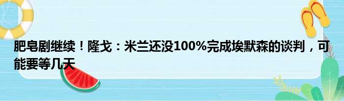 肥皂剧继续！隆戈：米兰还没100%完成埃默森的谈判，可能要等几天