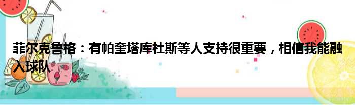 菲尔克鲁格：有帕奎塔库杜斯等人支持很重要，相信我能融入球队