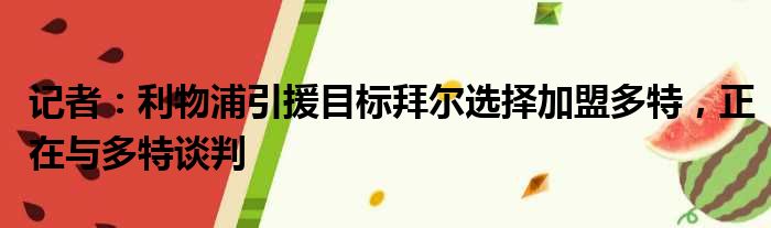 记者：利物浦引援目标拜尔选择加盟多特，正在与多特谈判