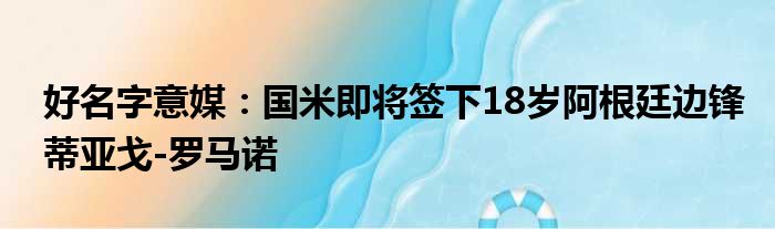 好名字意媒：国米即将签下18岁阿根廷边锋蒂亚戈-罗马诺