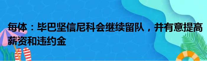 每体：毕巴坚信尼科会继续留队，并有意提高薪资和违约金