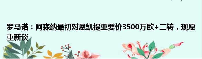 罗马诺：阿森纳最初对恩凯提亚要价3500万欧+二转，现愿重新谈