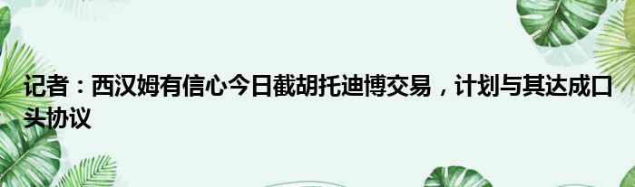 记者：西汉姆有信心今日截胡托迪博交易，计划与其达成口头协议