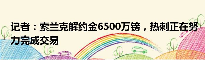 记者：索兰克解约金6500万镑，热刺正在努力完成交易