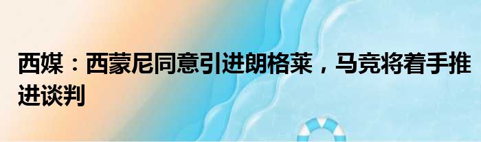 西媒：西蒙尼同意引进朗格莱，马竞将着手推进谈判