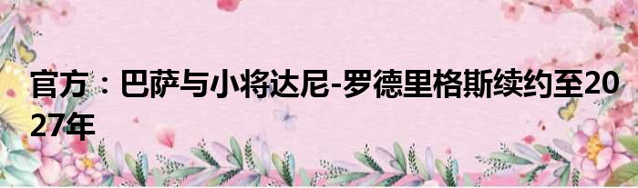 官方：巴萨与小将达尼-罗德里格斯续约至2027年