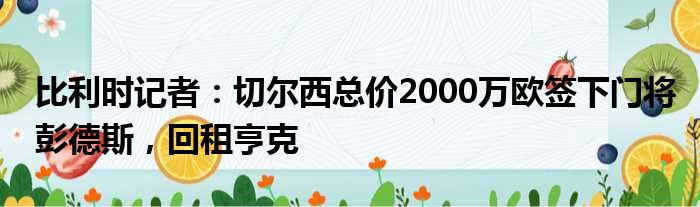 比利时记者：切尔西总价2000万欧签下门将彭德斯，回租亨克