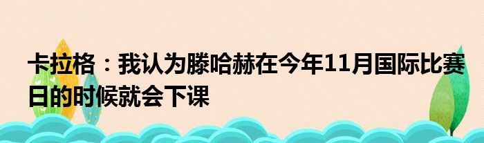 卡拉格：我认为滕哈赫在今年11月国际比赛日的时候就会下课