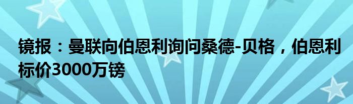 镜报：曼联向伯恩利询问桑德-贝格，伯恩利标价3000万镑