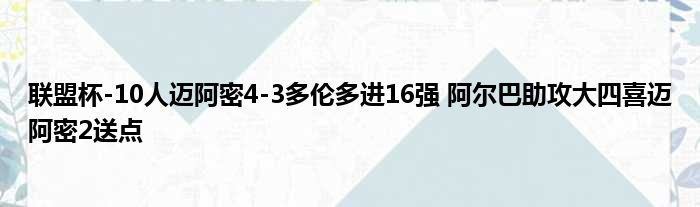 联盟杯-10人迈阿密4-3多伦多进16强 阿尔巴助攻大四喜迈阿密2送点