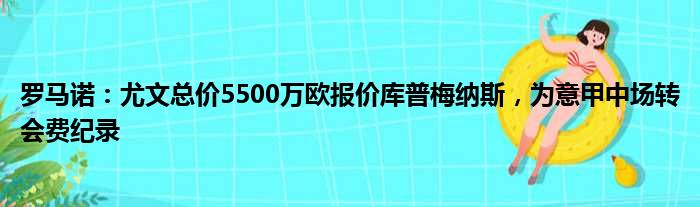 罗马诺：尤文总价5500万欧报价库普梅纳斯，为意甲中场转会费纪录