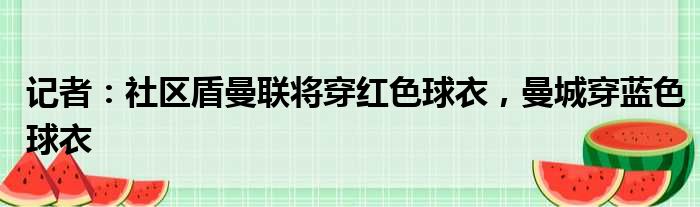 记者：社区盾曼联将穿红色球衣，曼城穿蓝色球衣