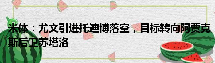 米体：尤文引进托迪博落空，目标转向阿贾克斯后卫苏塔洛