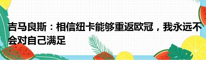 吉马良斯：相信纽卡能够重返欧冠，我永远不会对自己满足